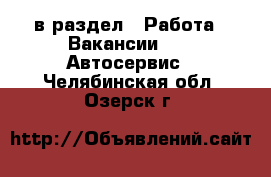  в раздел : Работа » Вакансии »  » Автосервис . Челябинская обл.,Озерск г.